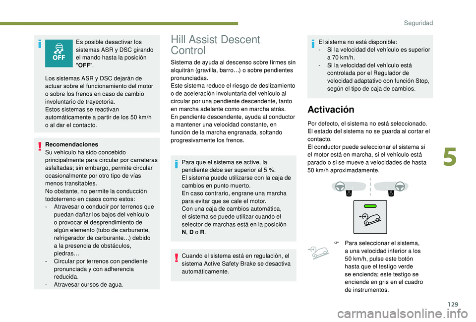 PEUGEOT 5008 2018  Manual del propietario (in Spanish) 129
Es posible desactivar los 
sistemas ASR y  DSC girando 
el mando hasta la posición 
" OFF ".
Recomendaciones
Su vehículo ha sido concebido 
principalmente para circular por carreteras 
a
