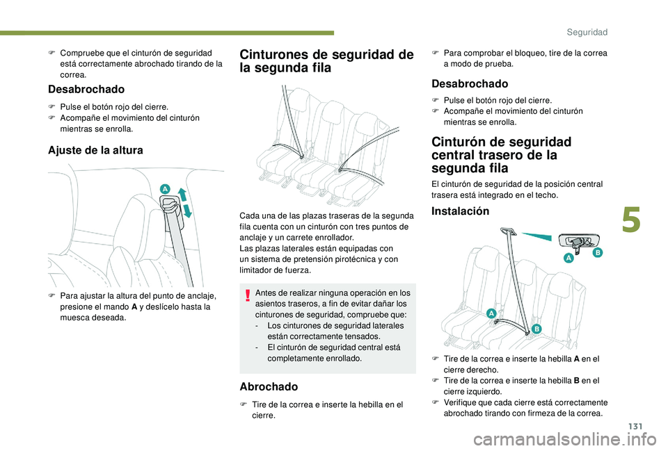 PEUGEOT 5008 2018  Manual del propietario (in Spanish) 131
F Compruebe que el cinturón de seguridad está correctamente abrochado tirando de la 
correa.
Desabrochado
F Pulse el botón rojo del cierre.
F A compañe el movimiento del cinturón 
mientras se