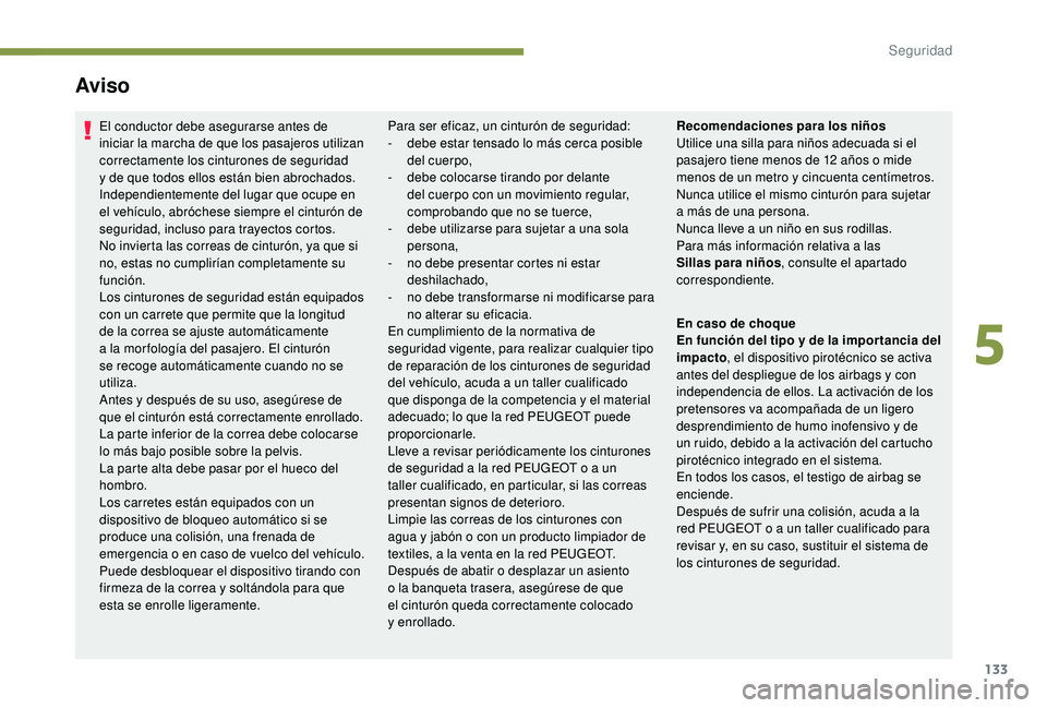 PEUGEOT 5008 2018  Manual del propietario (in Spanish) 133
Aviso
El conductor debe asegurarse antes de 
iniciar la marcha de que los pasajeros utilizan 
correctamente los cinturones de seguridad 
y  de que todos ellos están bien abrochados.
Independiente