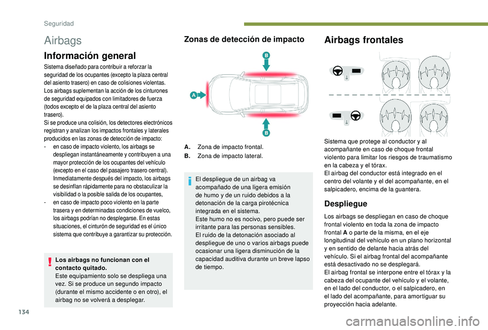 PEUGEOT 5008 2018  Manual del propietario (in Spanish) 134
Airbags
Información general
Sistema diseñado para contribuir a reforzar la 
seguridad de los ocupantes (excepto la plaza central 
del asiento trasero) en caso de colisiones violentas. 
Los airba