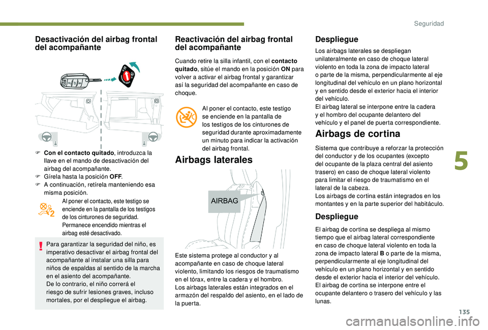 PEUGEOT 5008 2018  Manual del propietario (in Spanish) 135
Desactivación del airbag frontal 
del acompañante
F Con el contacto quitado, introduzca la 
llave en el mando de desactivación del 
airbag del acompañante.
F
 
G
 írela hasta la posición OFF