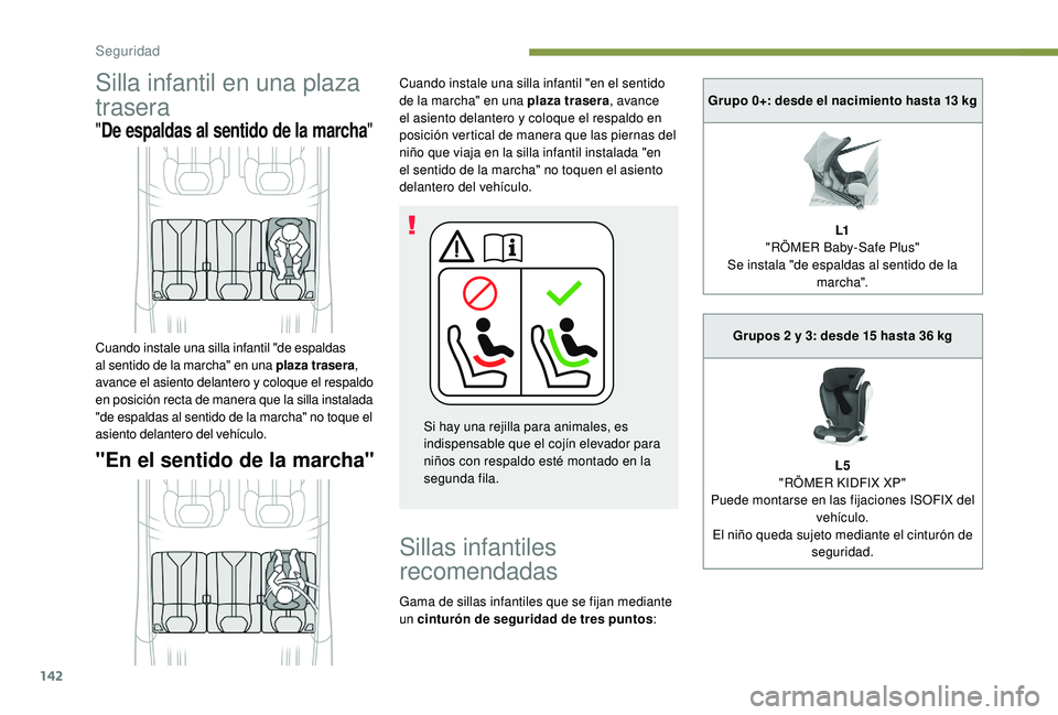 PEUGEOT 5008 2018  Manual del propietario (in Spanish) 142
Silla infantil en una plaza 
trasera
"De espaldas al sentido de la marcha "
"En el sentido de la marcha"
Cuando instale una silla infantil "en el sentido 
de la marcha" en 