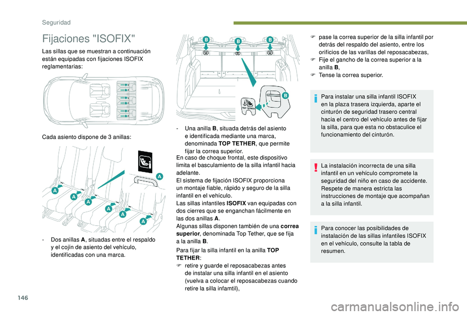 PEUGEOT 5008 2018  Manual del propietario (in Spanish) 146
Fijaciones "ISOFIX"
Las sillas que se muestran a continuación 
e stán equipadas con fijaciones ISOFIX 
reglamentarias:
Cada asiento dispone de 3
  anillas:En caso de choque frontal, este