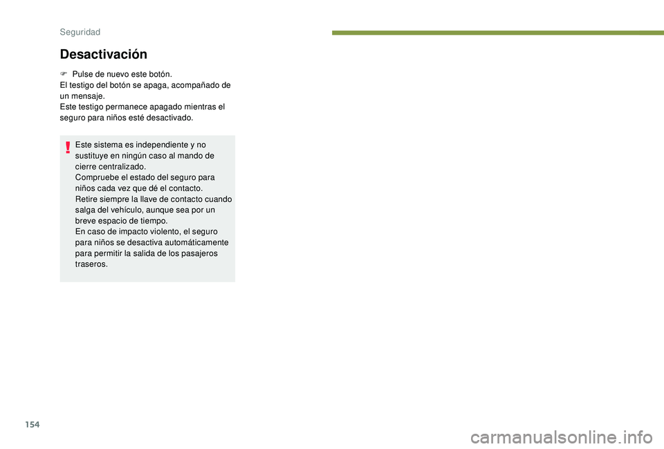 PEUGEOT 5008 2018  Manual del propietario (in Spanish) 154
Desactivación
F Pulse de nuevo este botón.
El testigo del botón se apaga, acompañado de 
un mensaje.
Este testigo permanece apagado mientras el 
seguro para niños esté desactivado.
Este sist