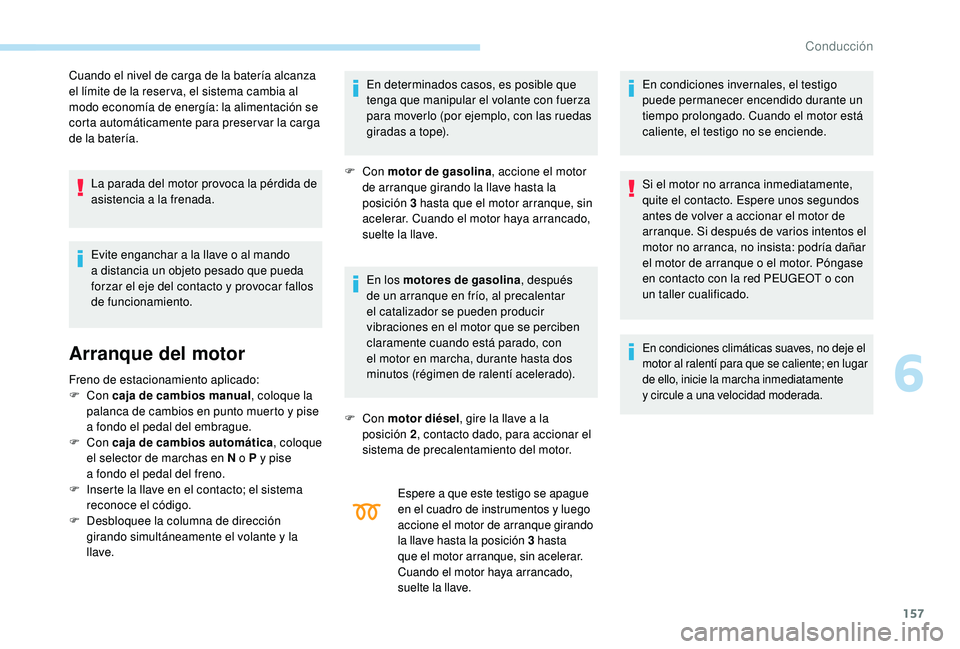 PEUGEOT 5008 2018  Manual del propietario (in Spanish) 157
Cuando el nivel de carga de la batería alcanza 
el límite de la reser va, el sistema cambia al 
modo economía de energía: la alimentación se 
corta automáticamente para preser var la carga 
