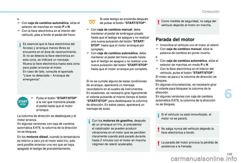 PEUGEOT 5008 2018  Manual del propietario (in Spanish) 159
Es esencial que la llave electrónica del 
Acceso y  arranque manos libres se 
encuentre en el área de reconocimiento.
Si no se detecta la llave electrónica en 
esta zona, se indicará un mensaj