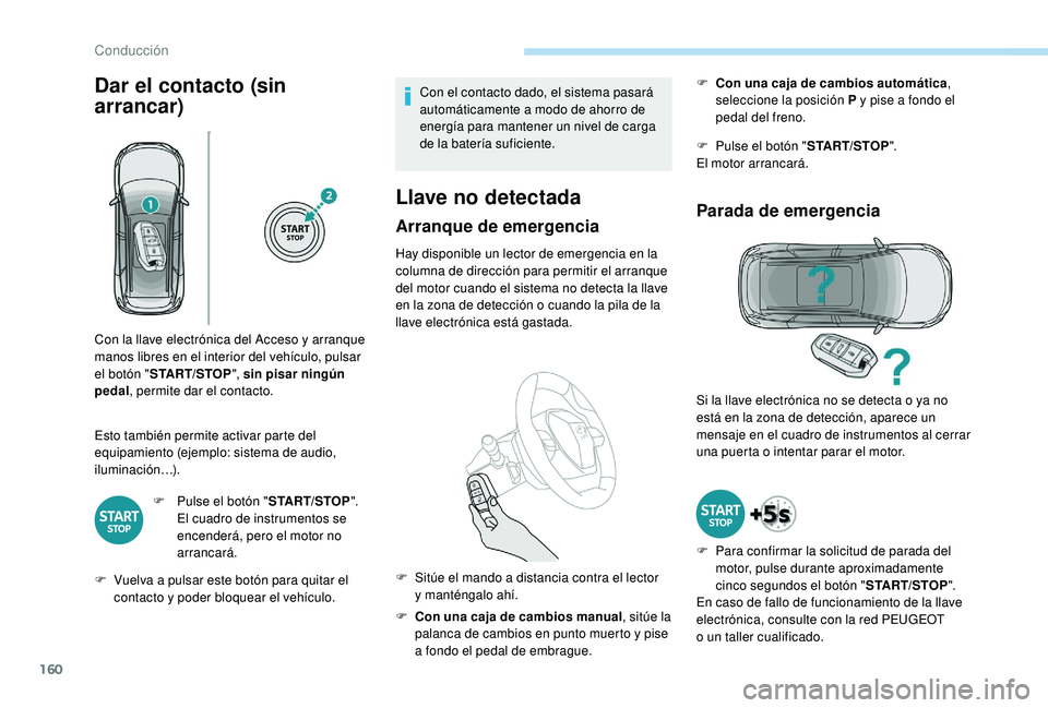 PEUGEOT 5008 2018  Manual del propietario (in Spanish) 160
Dar el contacto (sin 
arrancar)
Esto también permite activar parte del 
equipamiento (ejemplo: sistema de audio, 
iluminación…).F
 
P
 ulse el botón "START/STOP". 
El cuadro de instru