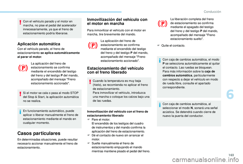 PEUGEOT 5008 2018  Manual del propietario (in Spanish) 163
Con el vehículo parado y el motor en 
m archa, no pise el pedal del acelerador 
innecesariamente, ya que el freno de 
estacionamiento podría liberarse.
Aplicación automática
Con el vehículo p