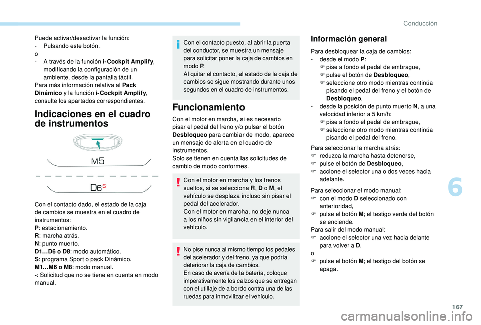 PEUGEOT 5008 2018  Manual del propietario (in Spanish) 167
Indicaciones en el cuadro 
de instrumentos
Con el contacto puesto, al abrir la puerta 
del conductor, se muestra un mensaje 
para solicitar poner la caja de cambios en 
modo P.
Al quitar el contac