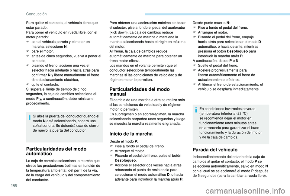 PEUGEOT 5008 2018  Manual del propietario (in Spanish) 168
Para quitar el contacto, el vehículo tiene que 
estar parado.
Para poner el vehículo en rueda libre, con el 
motor parado:
F 
c
 on el vehículo parado y   el motor en 
marcha, seleccione N ,
F
