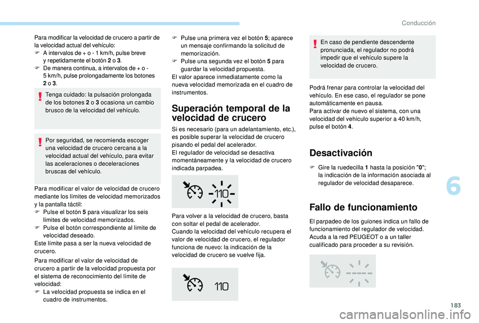 PEUGEOT 5008 2018 Manual del propietario (in Spanish) 183
Para modificar la velocidad de crucero a partir de
l a velocidad actual del vehículo:
F
A i
nter valos de + o - 1 km/h, pulse breve
y
repetidamente el botón 2
o 3.
F
D
e manera co PEUGEOT 5008 2018 Manual del propietario (in Spanish) 183
Para modificar la velocidad de crucero a partir de
l a velocidad actual del vehículo:
F
A i
nter valos de + o - 1 km/h, pulse breve
y
repetidamente el botón 2
o 3.
F
D
e manera co