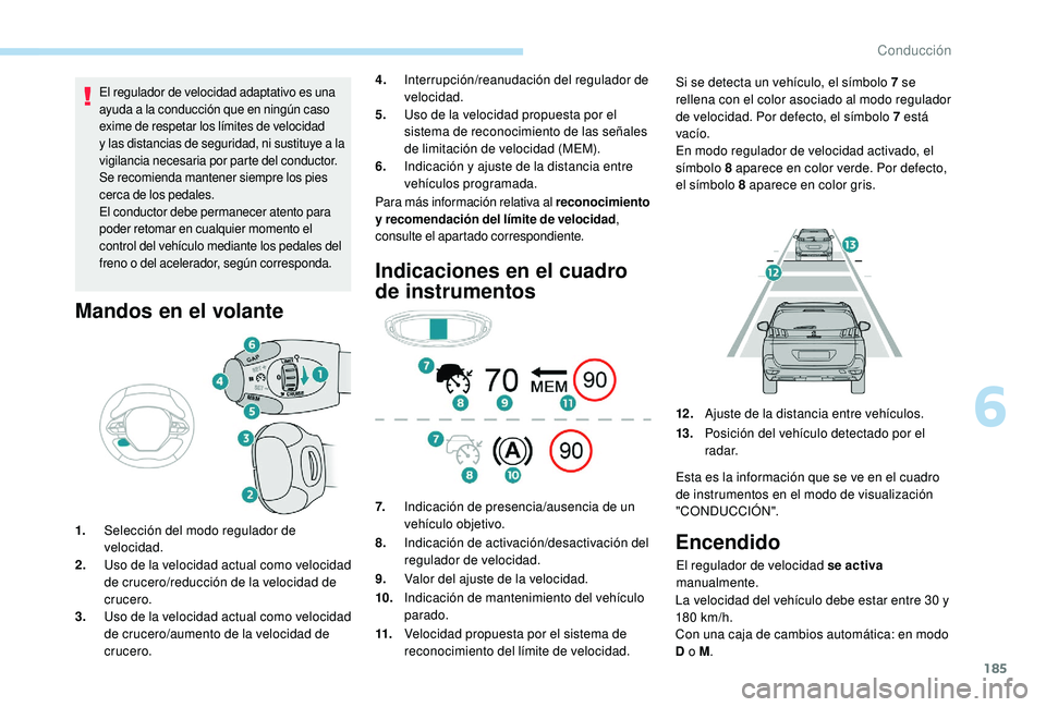 PEUGEOT 5008 2018 Manual del propietario (in Spanish) 185
El regulador de velocidad adaptativo es una
ayuda a la conducción que en ningún caso
exime de respetar los límites de velocidad
y
las distancias de seguridad, ni sustituye a la
vigilan PEUGEOT 5008 2018 Manual del propietario (in Spanish) 185
El regulador de velocidad adaptativo es una
ayuda a la conducción que en ningún caso
exime de respetar los límites de velocidad
y
las distancias de seguridad, ni sustituye a la
vigilan