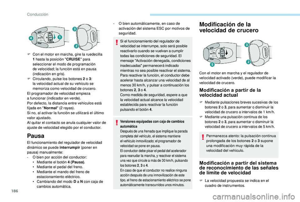 PEUGEOT 5008 2018 Manual del propietario (in Spanish) 186
Pausa
El funcionamiento del regulador de velocidad
dinámico se puede interrumpir (poner en
pausa) manualmente:
-
O b
ien por acción del conductor:
•
M
ediante el botón 4
(Pausa).
PEUGEOT 5008 2018 Manual del propietario (in Spanish) 186
Pausa
El funcionamiento del regulador de velocidad
dinámico se puede interrumpir (poner en
pausa) manualmente:
-
O b
ien por acción del conductor:
•
M
ediante el botón 4
(Pausa).