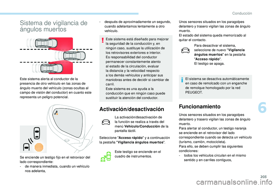 PEUGEOT 5008 2018  Manual del propietario (in Spanish) 203
Sistema de vigilancia de 
ángulos muertos
Este sistema está diseñado para mejorar 
la seguridad de la conducción y, en 
ningún caso, sustituye la utilización de 
los retrovisores exteriores 