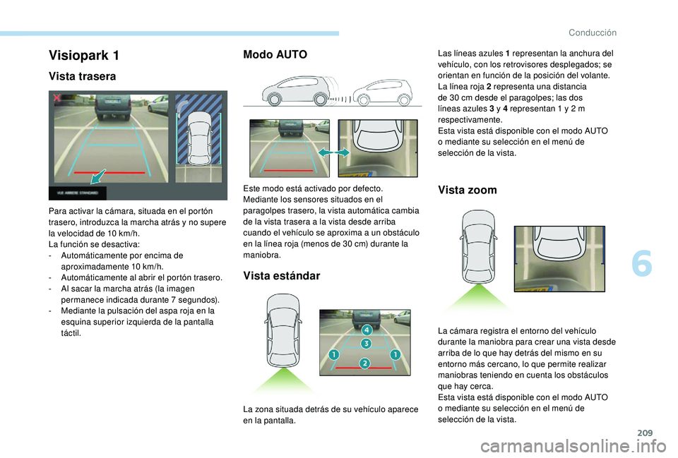 PEUGEOT 5008 2018  Manual del propietario (in Spanish) 209
Modo AUTOVista estándar Vista zoomVisiopark 1
Vista trasera
Para activar la cámara, situada en el portón 
trasero, introduzca la marcha atrás y
  no supere 
la velocidad de 10
  km/h.
La funci