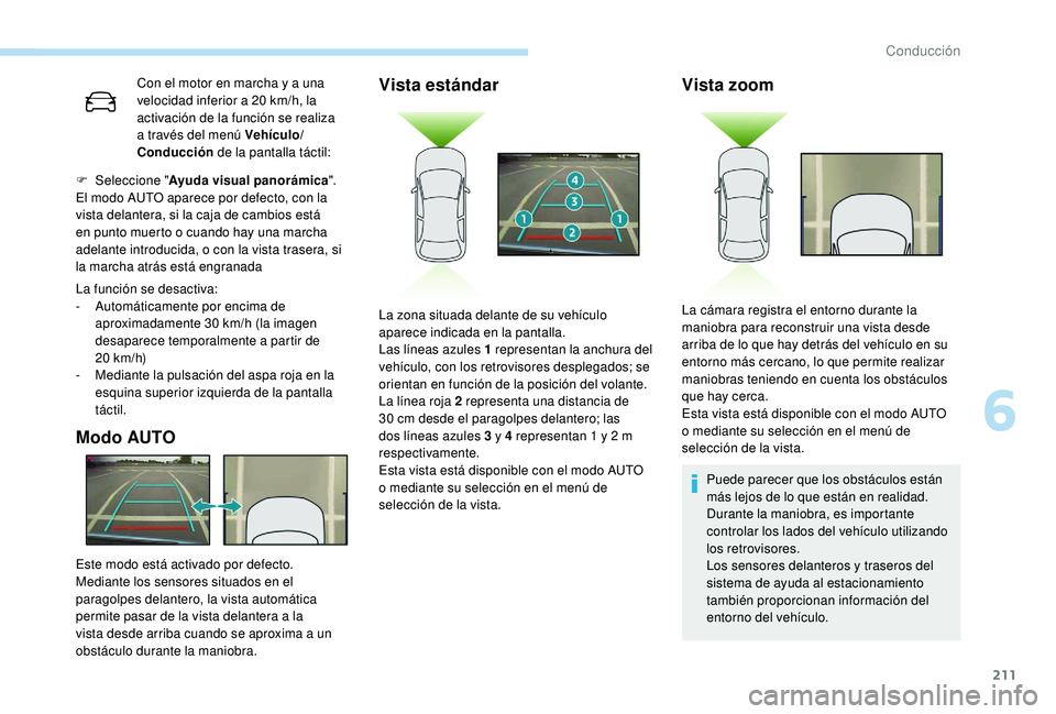 PEUGEOT 5008 2018  Manual del propietario (in Spanish) 211
Con el motor en marcha y a una 
v elocidad inferior a   20   km/h, la 
activación de la función se realiza 
a
  través del menú Vehículo/
Conducción  de la pantalla táctil:
La función se d