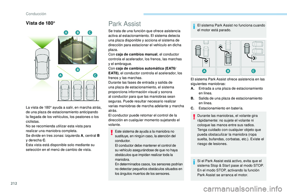 PEUGEOT 5008 2018  Manual del propietario (in Spanish) 212
Vista de 180°Park Assist
Se trata de una función que ofrece asistencia 
activa al estacionamiento. El sistema detecta 
una plaza disponible y  acciona el sistema de 
dirección para estacionar e