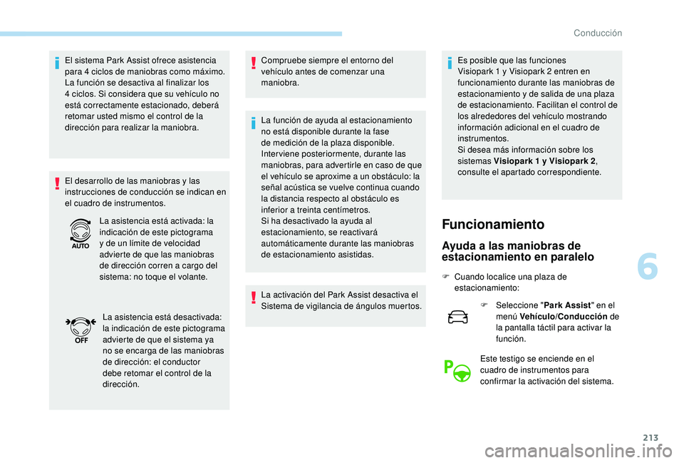 PEUGEOT 5008 2018  Manual del propietario (in Spanish) 213
El sistema Park Assist ofrece asistencia 
para 4  ciclos de maniobras como máximo. 
La función se desactiva al finalizar los 
4
  ciclos. Si considera que su vehículo no 
está correctamente es