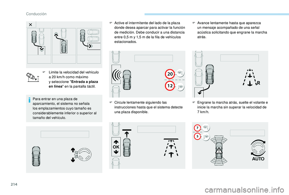PEUGEOT 5008 2018  Manual del propietario (in Spanish) 214
Para entrar en una plaza de 
aparcamiento, el sistema no señala 
los emplazamientos cuyo tamaño es 
considerablemente inferior o  superior al 
tamaño del vehículo. F
 
L
 imite la velocidad de