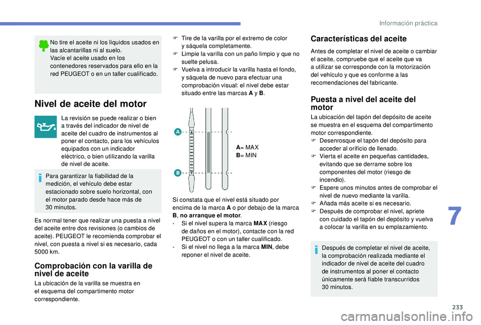 PEUGEOT 5008 2018 Manual del propietario (in Spanish) 233
No tire el aceite ni los líquidos usados en
las alcantarillas ni al suelo.
Vacíe el aceite usado en los
contenedores reser vados para ello en la
red PEUGEOT o en un taller cualificado.
Nivel PEUGEOT 5008 2018 Manual del propietario (in Spanish) 233
No tire el aceite ni los líquidos usados en
las alcantarillas ni al suelo.
Vacíe el aceite usado en los
contenedores reser vados para ello en la
red PEUGEOT o en un taller cualificado.
Nivel