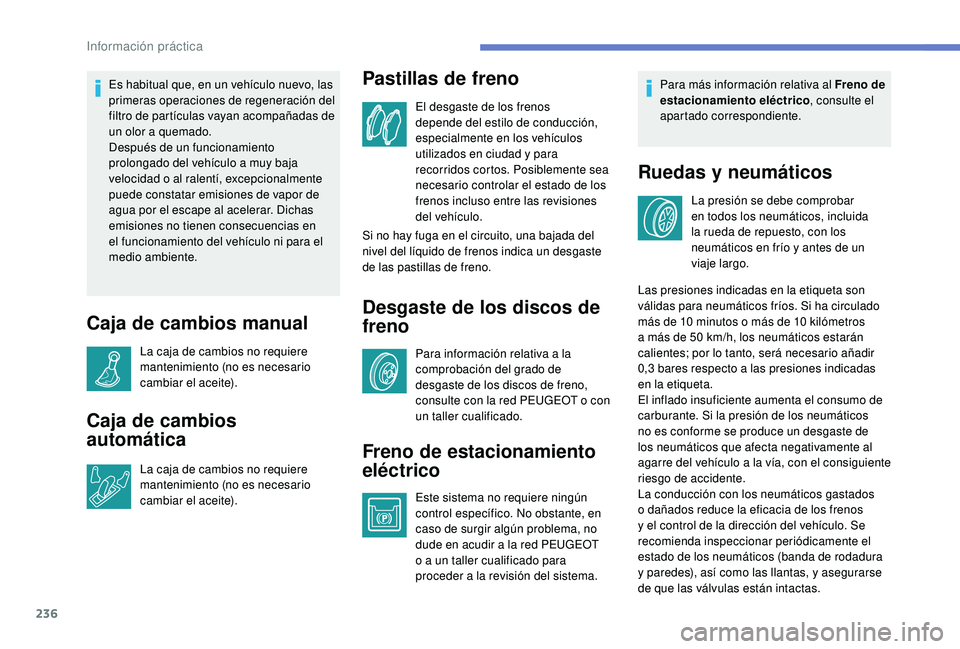 PEUGEOT 5008 2018 Manual del propietario (in Spanish) 236
Es habitual que, en un vehículo nuevo, las
primeras operaciones de regeneración del
filtro de partículas vayan acompañadas de
un olor a quemado.
Después de un funcionamiento
prolongado d PEUGEOT 5008 2018 Manual del propietario (in Spanish) 236
Es habitual que, en un vehículo nuevo, las
primeras operaciones de regeneración del
filtro de partículas vayan acompañadas de
un olor a quemado.
Después de un funcionamiento
prolongado d