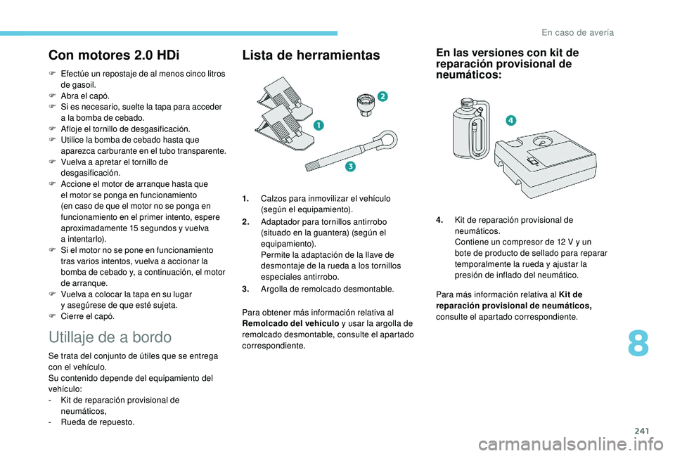 PEUGEOT 5008 2018 Manual del propietario (in Spanish) 241
Con motores 2.0 HDi
F Efectúe un repostaje de al menos cinco litros de gasoil.
F
A
bra el capó.
F
S
i es necesario, suelte la tapa para acceder
a
la bomba de cebado.
F
A
floje el tornil PEUGEOT 5008 2018 Manual del propietario (in Spanish) 241
Con motores 2.0 HDi
F Efectúe un repostaje de al menos cinco litros de gasoil.
F
A
bra el capó.
F
S
i es necesario, suelte la tapa para acceder
a
la bomba de cebado.
F
A
floje el tornil