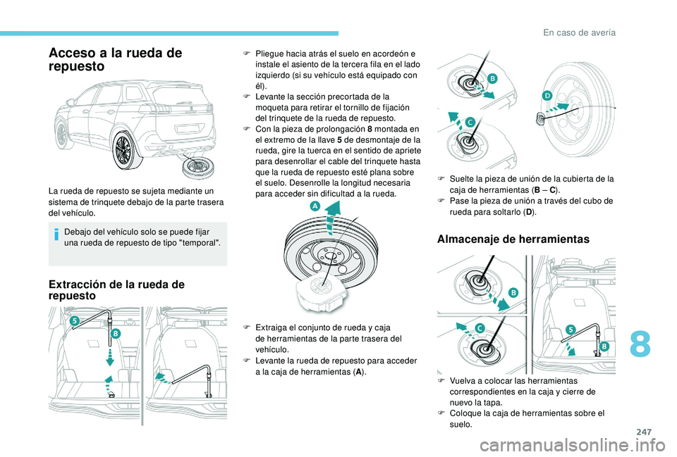 PEUGEOT 5008 2018 Manual del propietario (in Spanish) 247
Acceso a la rueda de
rep uesto
Debajo del vehículo solo se puede fijar
una rueda de repuesto de tipo "temporal".
Extracción de la rueda de
repuesto Almacenaje de herramientas
La rueda PEUGEOT 5008 2018 Manual del propietario (in Spanish) 247
Acceso a la rueda de
rep uesto
Debajo del vehículo solo se puede fijar
una rueda de repuesto de tipo "temporal".
Extracción de la rueda de
repuesto Almacenaje de herramientas
La rueda