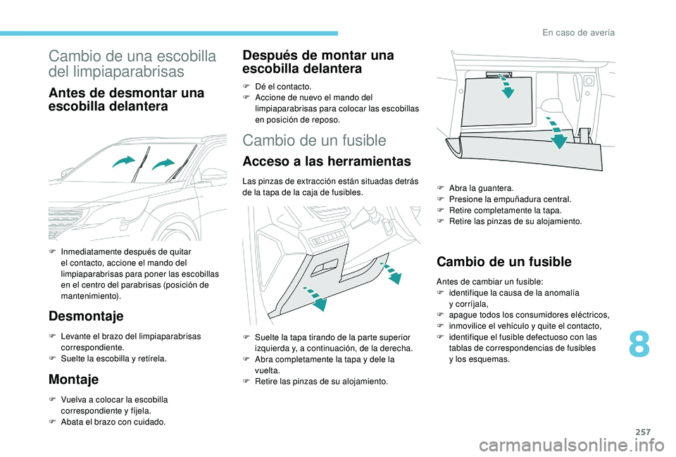 PEUGEOT 5008 2018 Manual del propietario (in Spanish) 257
Cambio de una escobilla
del limpiaparabrisas
Antes de desmontar una
escobilla delantera
Desmontaje
F Levante el brazo del limpiaparabrisas correspondiente.
F
Sue
lte la escobilla y
retíre PEUGEOT 5008 2018 Manual del propietario (in Spanish) 257
Cambio de una escobilla
del limpiaparabrisas
Antes de desmontar una
escobilla delantera
Desmontaje
F Levante el brazo del limpiaparabrisas correspondiente.
F
Sue
lte la escobilla y
retíre