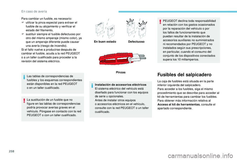 PEUGEOT 5008 2018 Manual del propietario (in Spanish) 258
Para cambiar un fusible, es necesario:
F u tilizar la pinza especial para extraer el
fusible de su alojamiento y
verificar el
estado del filamento,
F
s
ustituir siempre el fusible defectuos PEUGEOT 5008 2018 Manual del propietario (in Spanish) 258
Para cambiar un fusible, es necesario:
F u tilizar la pinza especial para extraer el
fusible de su alojamiento y
verificar el
estado del filamento,
F
s
ustituir siempre el fusible defectuos