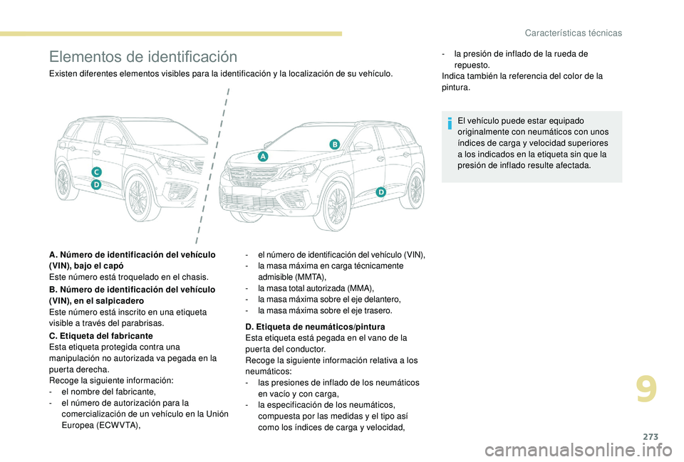 PEUGEOT 5008 2018 Manual del propietario (in Spanish) 273
Elementos de identificación
Existen diferentes elementos visibles para la identificación y la localización de su vehículo.
A . Número de identificación del vehículo
(VIN), bajo el capó
Es PEUGEOT 5008 2018 Manual del propietario (in Spanish) 273
Elementos de identificación
Existen diferentes elementos visibles para la identificación y la localización de su vehículo.
A . Número de identificación del vehículo
(VIN), bajo el capó
Es