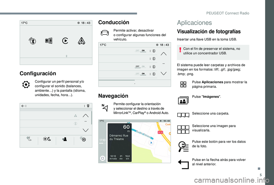 PEUGEOT 5008 2018  Manual del propietario (in Spanish) 5
Configuración
Configurar un per fil personal y/o 
configurar el sonido (balances, 
ambiente…) y
 
la pantalla (idioma, 
unidades, fecha, hora…).
Conducción
Permite activar, desactivar 
o   con