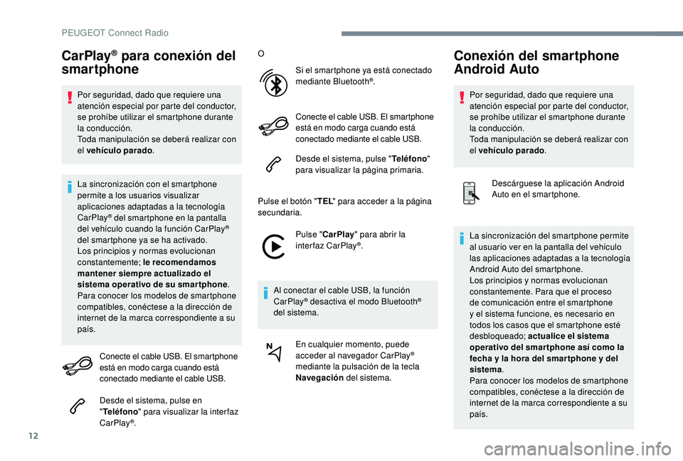 PEUGEOT 5008 2018  Manual del propietario (in Spanish) 12
CarPlay® para conexión del 
smartphone
Por seguridad, dado que requiere una 
atención especial por parte del conductor, 
se prohíbe utilizar el smartphone durante 
la conducción.
Toda manipula