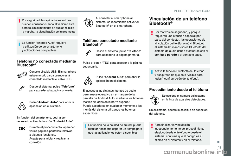 PEUGEOT 5008 2018  Manual del propietario (in Spanish) 13
Por seguridad, las aplicaciones solo se 
pueden consultar cuando el vehículo está 
parado. En el momento en que se reinicie 
la marcha, la visualización se interrumpirá.
La función "Androi