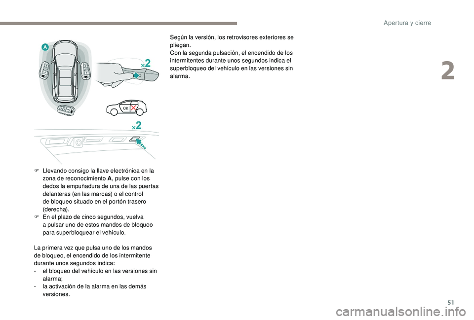 PEUGEOT 5008 2018  Manual del propietario (in Spanish) 51
Según la versión, los retrovisores exteriores se 
pliegan.
Con la segunda pulsación, el encendido de los 
intermitentes durante unos segundos indica el 
superbloqueo del vehículo en las version
