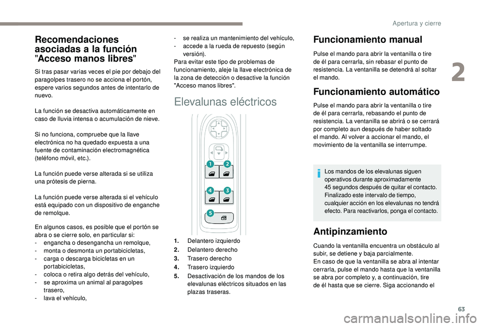 PEUGEOT 5008 2018 Manual del propietario (in Spanish) 63
La función se desactiva automáticamente en
caso de lluvia intensa o acumulación de nieve.
Si no funciona, compruebe que la llave
electrónica no ha quedado expuesta a
una
fuente de contami PEUGEOT 5008 2018 Manual del propietario (in Spanish) 63
La función se desactiva automáticamente en
caso de lluvia intensa o acumulación de nieve.
Si no funciona, compruebe que la llave
electrónica no ha quedado expuesta a
una
fuente de contami