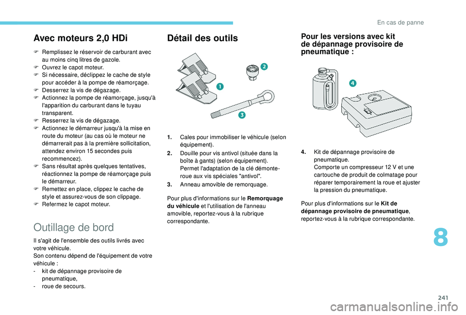 PEUGEOT 5008 2018 Manuel du propriétaire (in French) 241
Avec moteurs 2,0 HDi
F Remplissez le réser voir de carburant avec au moins cinq litres de gazole.
F
O
uvrez le capot moteur.
F
S
i nécessaire, déclippez le cache de style
pour accéder PEUGEOT 5008 2018 Manuel du propriétaire (in French) 241
Avec moteurs 2,0 HDi
F Remplissez le réser voir de carburant avec au moins cinq litres de gazole.
F
O
uvrez le capot moteur.
F
S
i nécessaire, déclippez le cache de style
pour accéder