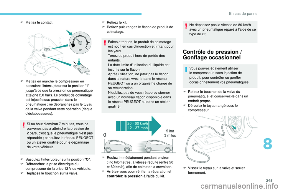 PEUGEOT 5008 2018 Manuel du propriétaire (in French) 245
F Mettez le contact.Si au bout d'environ 7 minutes, vous ne
par venez pas à atteindre la pression de
2
bars, c'est que le pneumatique n'est pas
réparable
; consultez le rés PEUGEOT 5008 2018 Manuel du propriétaire (in French) 245
F Mettez le contact.Si au bout d'environ 7 minutes, vous ne
par venez pas à atteindre la pression de
2
bars, c'est que le pneumatique n'est pas
réparable
; consultez le rés
