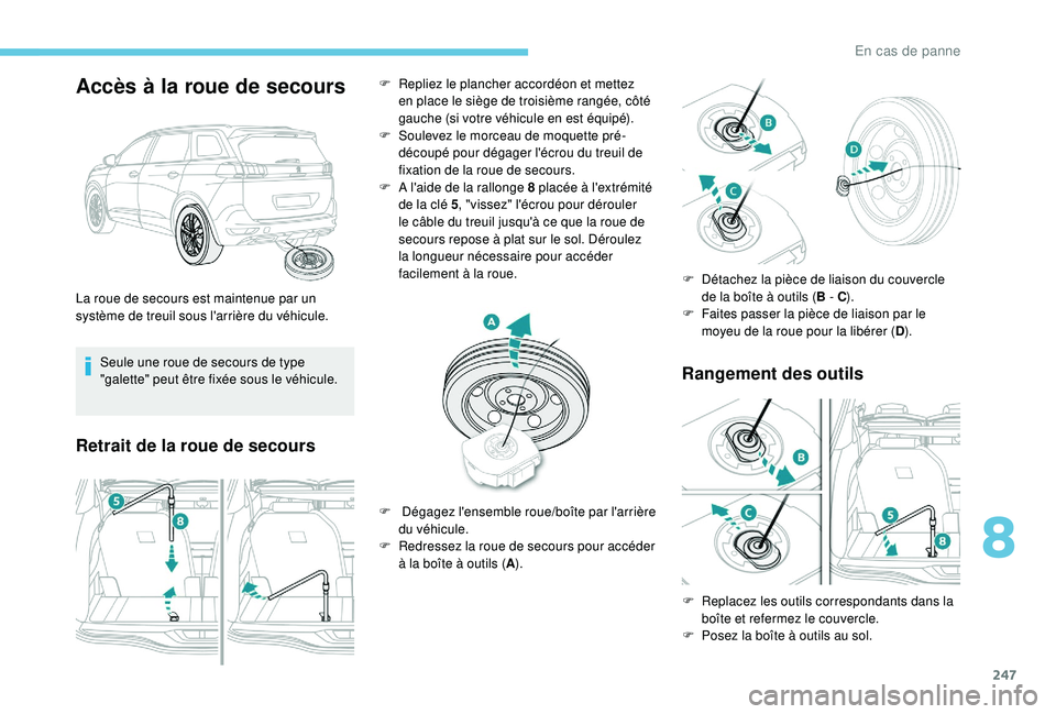 PEUGEOT 5008 2018 Manuel du propriétaire (in French) 247
Accès à la roue de secours
Seule une roue de secours de type
"galette" peut être fixée sous le véhicule.
Retrait de la roue de secoursRangement des outils
La roue de secours est main PEUGEOT 5008 2018 Manuel du propriétaire (in French) 247
Accès à la roue de secours
Seule une roue de secours de type
"galette" peut être fixée sous le véhicule.
Retrait de la roue de secoursRangement des outils
La roue de secours est main