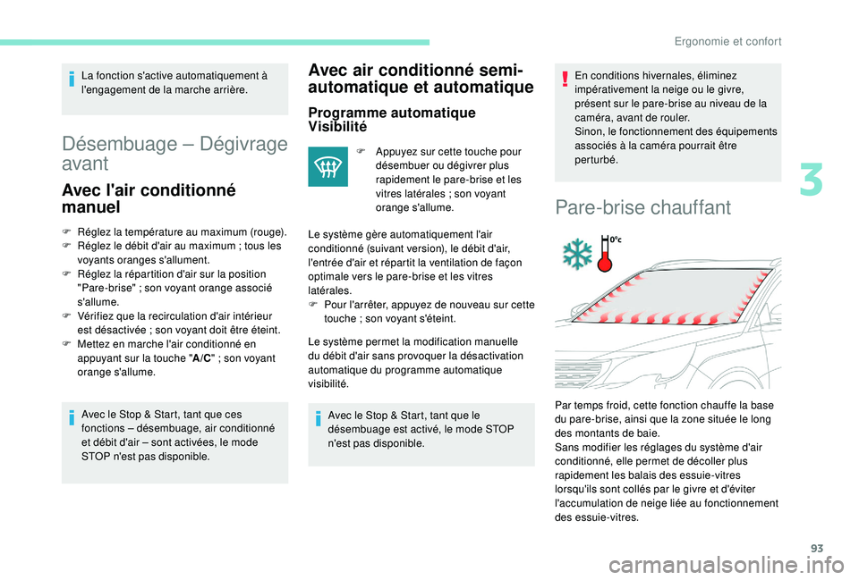 PEUGEOT 5008 2018  Manuel du propriétaire (in French) 93
La fonction s'active automatiquement à 
l'engagement de la marche arrière.
Désembuage – Dégivrage 
avant
Avec l'air conditionné 
manuel
F Réglez la température au maximum (roug