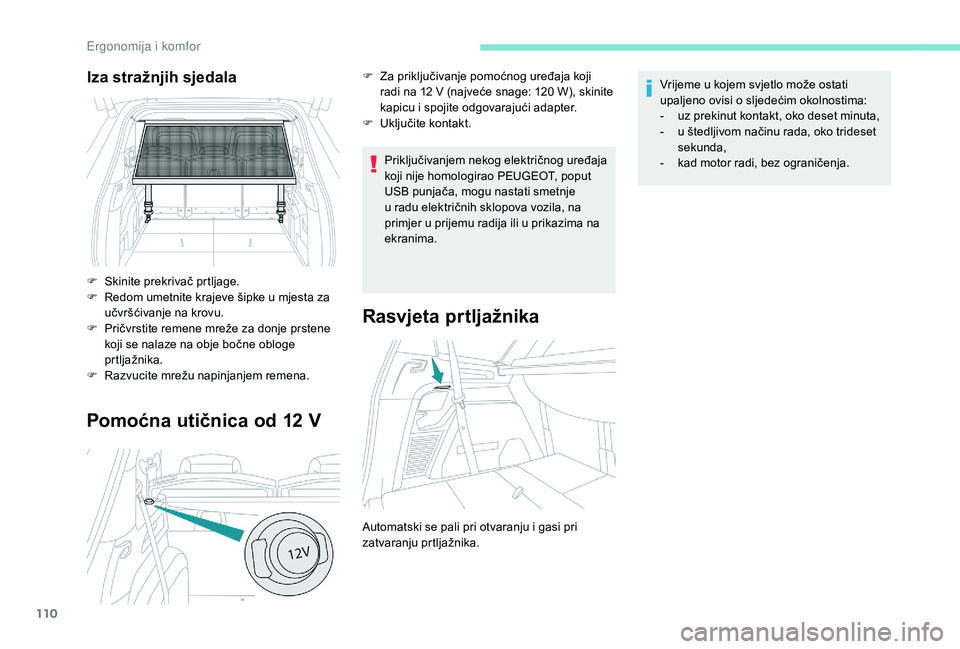 PEUGEOT 5008 2018  Upute Za Rukovanje (in Croatian) 110
Pomoćna utičnica od 12 V
Priključivanjem nekog električnog uređaja 
koji nije homologirao PEUGEOT, poput 
USB punjača, mogu nastati smetnje 
u  radu električnih sklopova vozila, na 
primjer