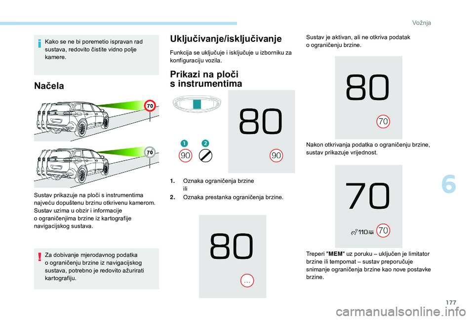 PEUGEOT 5008 2018  Upute Za Rukovanje (in Croatian) 177
Kako se ne bi poremetio ispravan rad 
sustava, redovito čistite vidno polje 
kamere.
Načela
Za dobivanje mjerodavnog podatka 
o  ograničenju brzine iz navigacijskog 
sustava, potrebno je redovi