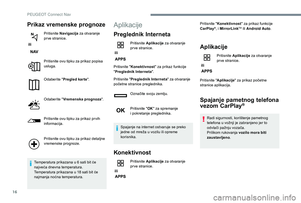 PEUGEOT 5008 2018  Upute Za Rukovanje (in Croatian) 16
Prikaz vremenske prognoze
 ili Pritisnite 
Navigacija  za otvaranje 
pr ve stranice.
Pritisnite ovu tipku za prikaz popisa 
usluga.
Odaberite " Pregled kar te ".
Odaberite " Vremenska p
