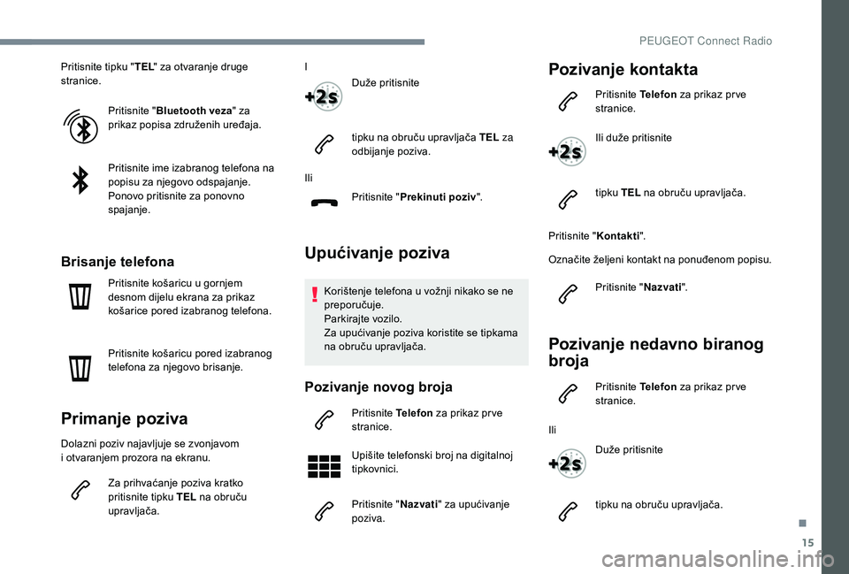 PEUGEOT 5008 2018 Upute Za Rukovanje (in Croatian) 15
Pritisnite tipku "TEL" za otvaranje druge
stranice.
Pritisnite " Bluetooth veza " za
prikaz popisa združenih uređaja.
Pritisnite ime izabranog telefona na
popisu za njegovo ods PEUGEOT 5008 2018 Upute Za Rukovanje (in Croatian) 15
Pritisnite tipku "TEL" za otvaranje druge
stranice.
Pritisnite " Bluetooth veza " za
prikaz popisa združenih uređaja.
Pritisnite ime izabranog telefona na
popisu za njegovo ods