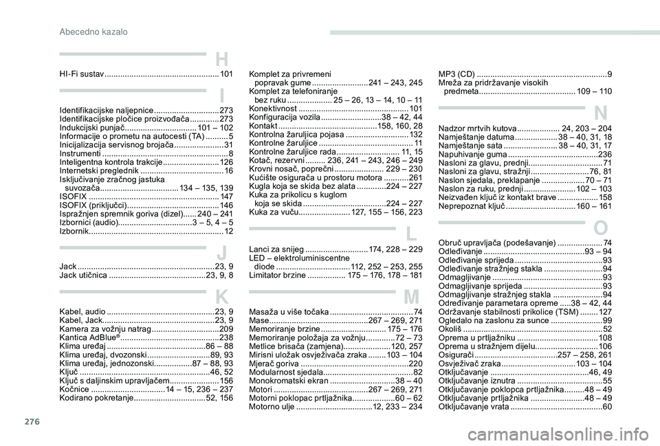 PEUGEOT 5008 2018 Upute Za Rukovanje (in Croatian) 276
Kabel, audio ................................................2 3, 9
Kabel, Jack .................................................. 23, 9
Kamera za vožnju natrag
..............................20 PEUGEOT 5008 2018 Upute Za Rukovanje (in Croatian) 276
Kabel, audio ................................................2 3, 9
Kabel, Jack .................................................. 23, 9
Kamera za vožnju natrag
..............................20