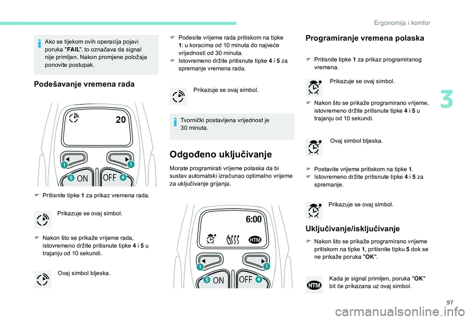 PEUGEOT 5008 2018 Upute Za Rukovanje (in Croatian) 97
Ako se tijekom ovih operacija pojavi
poruka "FA I L", to označava da signal
nije primljen. Nakon promjene položaja
ponovite postupak.
Podešavanje vremena rada
F Pritisnite tipke 1 PEUGEOT 5008 2018 Upute Za Rukovanje (in Croatian) 97
Ako se tijekom ovih operacija pojavi
poruka "FA I L", to označava da signal
nije primljen. Nakon promjene položaja
ponovite postupak.
Podešavanje vremena rada
F Pritisnite tipke 1