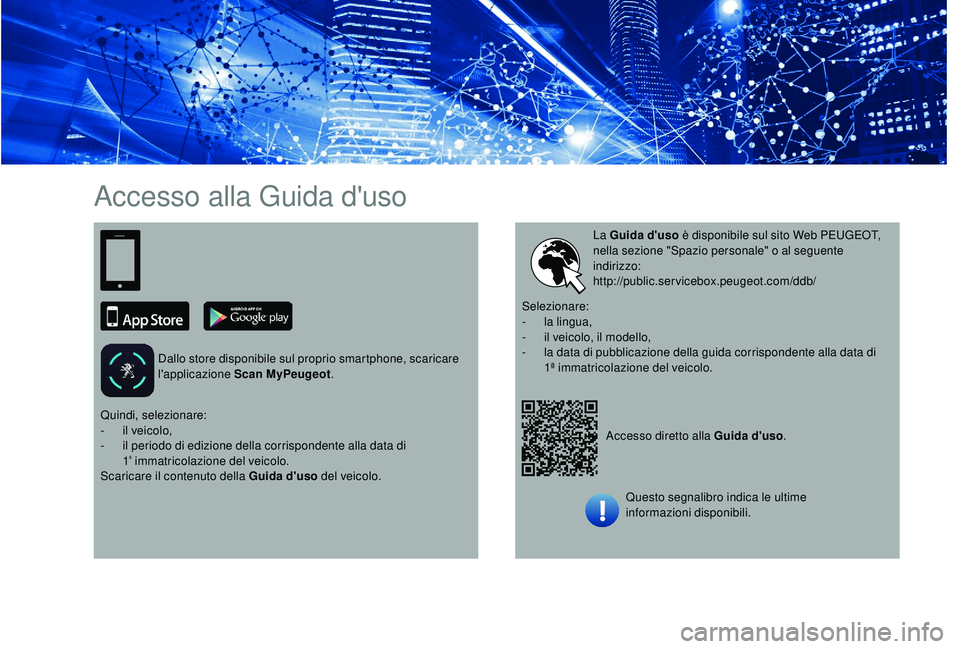PEUGEOT 5008 2018  Manuale duso (in Italian) Accesso alla Guida d'uso
Dallo store disponibile sul proprio smartphone, scaricare 
l'applicazione Scan MyPeugeot.
Accesso diretto alla Guida d'uso.
La Guida d'uso
 è disponibile sul 