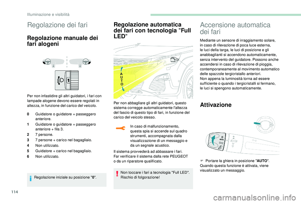 PEUGEOT 5008 2018 Manuale duso (in Italian) 114
Regolazione dei fari
Regolazione manuale dei
fari alogeni
Per non infastidire gli altri guidatori, i fari con
lampade alogene devono essere regolati in
altezza, in funzione del carico del veico PEUGEOT 5008 2018 Manuale duso (in Italian) 114
Regolazione dei fari
Regolazione manuale dei
fari alogeni
Per non infastidire gli altri guidatori, i fari con
lampade alogene devono essere regolati in
altezza, in funzione del carico del veico