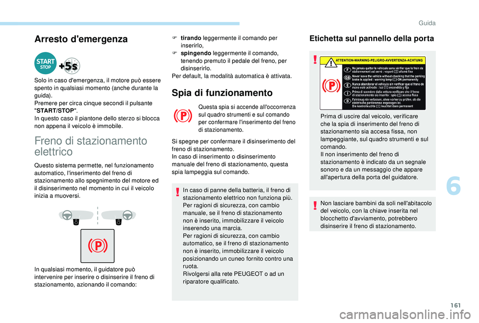 PEUGEOT 5008 2018 Manuale duso (in Italian) 161
Arresto d'emergenza
Solo in caso d'emergenza, il motore può essere
spento in qualsiasi momento (anche durante la
gui da).
Premere per circa cinque secondi il pulsante
"START/STOP & PEUGEOT 5008 2018 Manuale duso (in Italian) 161
Arresto d'emergenza
Solo in caso d'emergenza, il motore può essere
spento in qualsiasi momento (anche durante la
gui da).
Premere per circa cinque secondi il pulsante
"START/STOP &