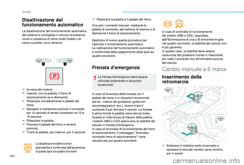 PEUGEOT 5008 2018 Manuale duso (in Italian) 164
F Avviare del motore.
F I nserire, con la paletta, il freno di
stazionamento se è disinserito.
F
R
ilasciare completamente il pedale del
freno.
F
S
pingere e mantenere premuto il comando PEUGEOT 5008 2018 Manuale duso (in Italian) 164
F Avviare del motore.
F I nserire, con la paletta, il freno di
stazionamento se è disinserito.
F
R
ilasciare completamente il pedale del
freno.
F
S
pingere e mantenere premuto il comando