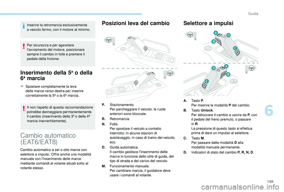 PEUGEOT 5008 2018 Manuale duso (in Italian) 165
Inserire la retromarcia esclusivamente
a veicolo fermo, con il motore al minimo.
Per sicurezza e per agevolare
l'avviamento del motore, posizionare
sempre il cambio in folle e premere il
PEUGEOT 5008 2018 Manuale duso (in Italian) 165
Inserire la retromarcia esclusivamente
a veicolo fermo, con il motore al minimo.
Per sicurezza e per agevolare
l'avviamento del motore, posizionare
sempre il cambio in folle e premere il